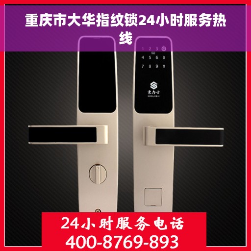 重庆市大华指纹锁24小时服务热线