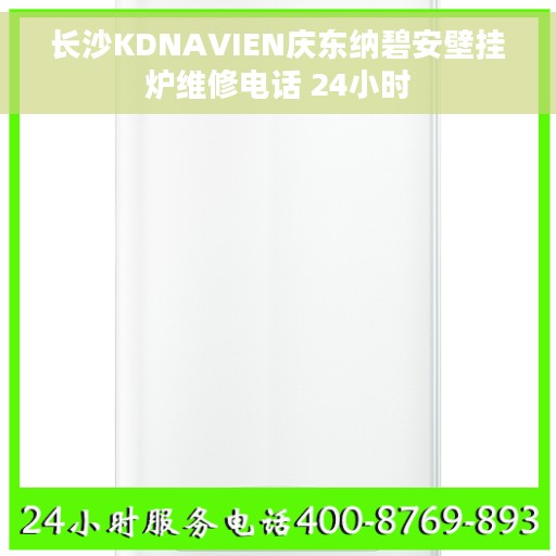 长沙KDNAVIEN庆东纳碧安壁挂炉维修电话 24小时