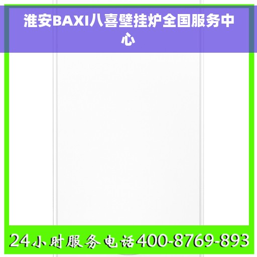 淮安BAXI八喜壁挂炉全国服务中心