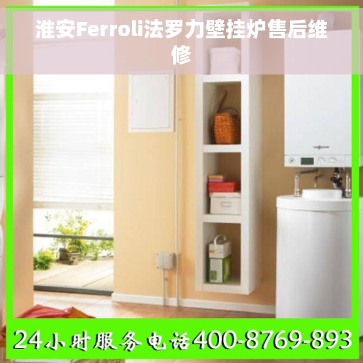 淮安Ferroli法罗力壁挂炉售后维修