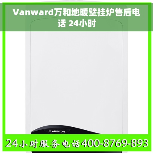 Vanward万和地暖壁挂炉售后电话 24小时