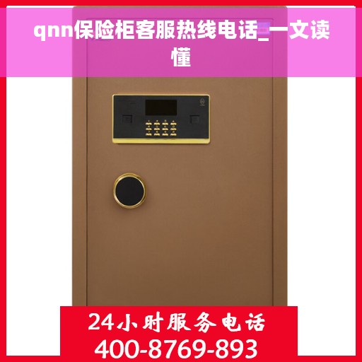 qnn保险柜客服热线电话_一文读懂