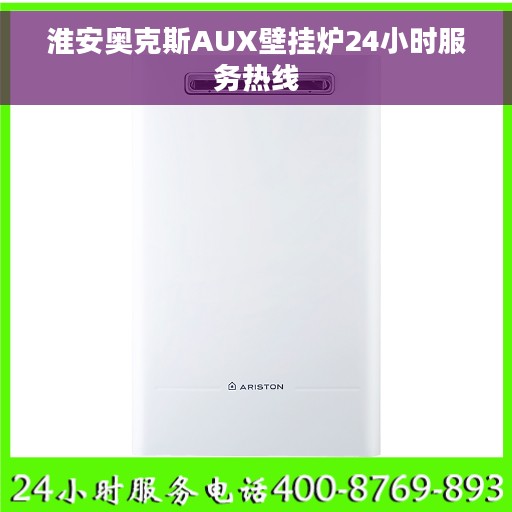 淮安奥克斯AUX壁挂炉24小时服务热线