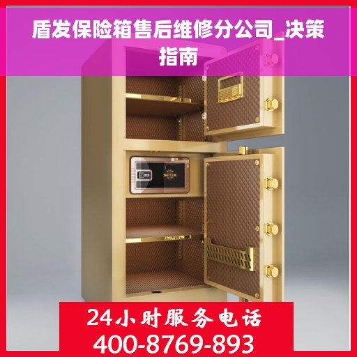 盾发保险箱售后维修分公司_决策指南