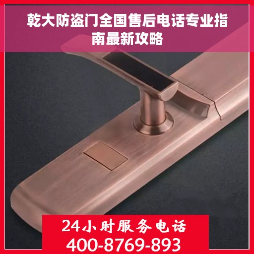 乾大防盗门全国售后电话专业指南最新攻略