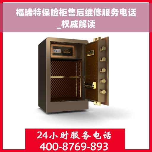 福瑞特保险柜售后维修服务电话_权威解读