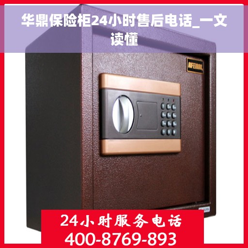 华鼎保险柜24小时售后电话_一文读懂