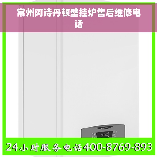 常州阿诗丹顿壁挂炉售后维修电话