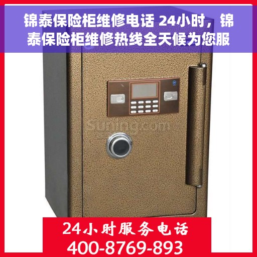 锦泰保险柜维修电话 24小时，锦泰保险柜维修热线全天候为您服务