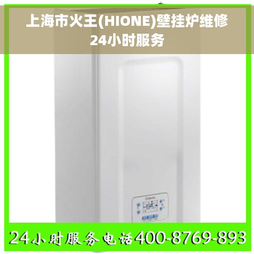 上海市火王(HIONE)壁挂炉维修24小时服务
