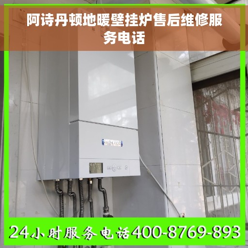 阿诗丹顿地暖壁挂炉售后维修服务电话