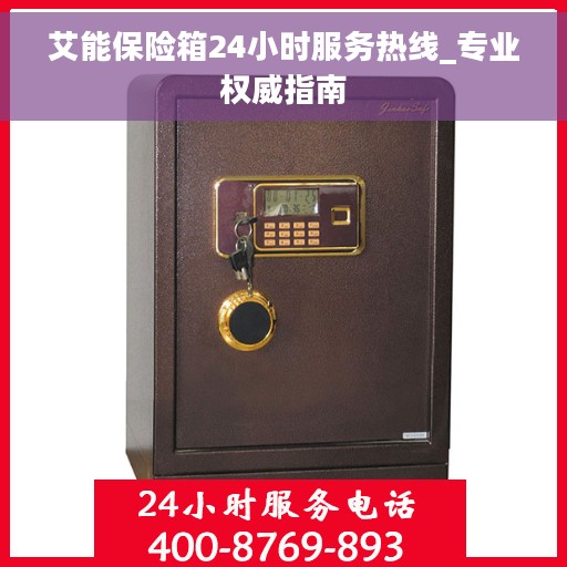 艾能保险箱24小时服务热线_专业权威指南