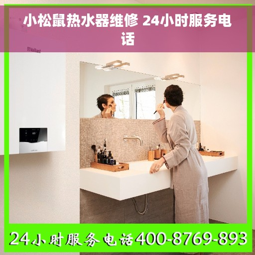 小松鼠热水器维修 24小时服务电话