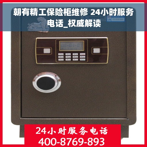 朝有精工保险柜维修 24小时服务电话_权威解读