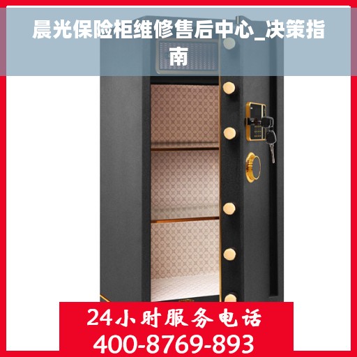 晨光保险柜维修售后中心_决策指南 晨光保险柜维修售后中心_决策指南