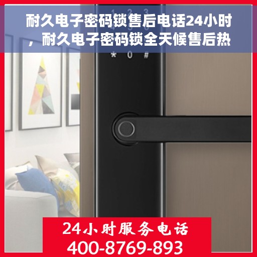 耐久电子密码锁售后电话24小时，耐久电子密码锁全天候售后热线支持