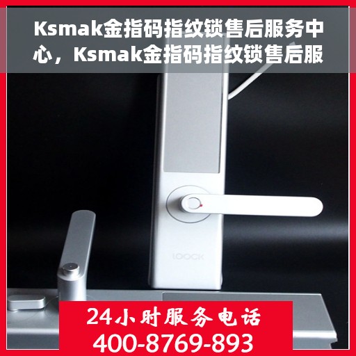 Ksmak金指码指纹锁售后服务中心，Ksmak金指码指纹锁售后服务中心，专业维护与贴心服务