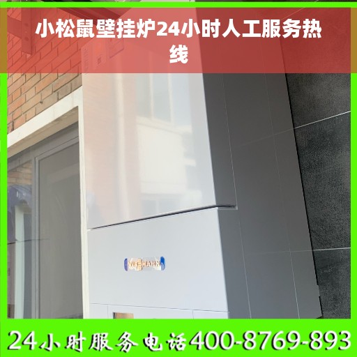 小松鼠壁挂炉24小时人工服务热线