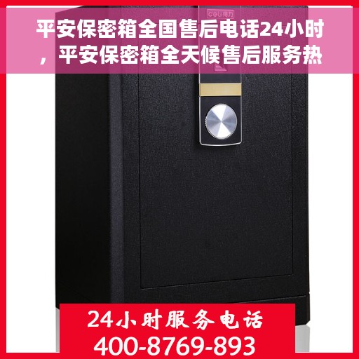 平安保密箱全国售后电话24小时，平安保密箱全天候售后服务热线公布
