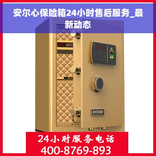 安尔心保险箱24小时售后服务_最新动态
