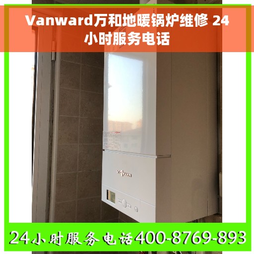 Vanward万和地暖锅炉维修 24小时服务电话
