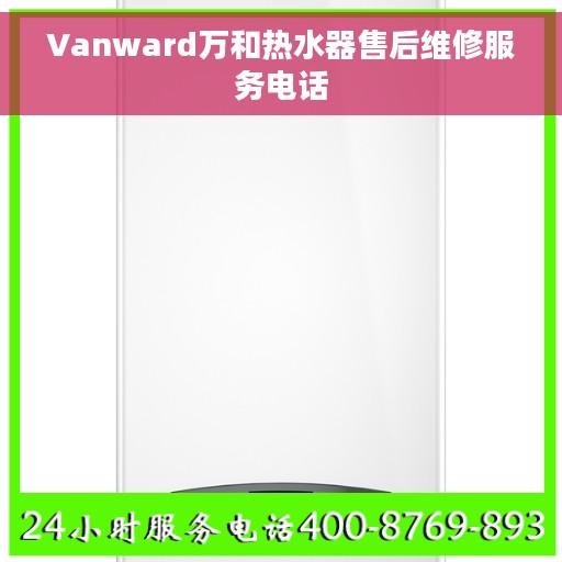 Vanward万和热水器售后维修服务电话