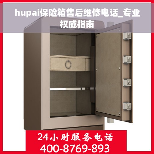 hupai保险箱售后维修电话_专业权威指南 hupai保险箱售后维修电话_专业权威指南