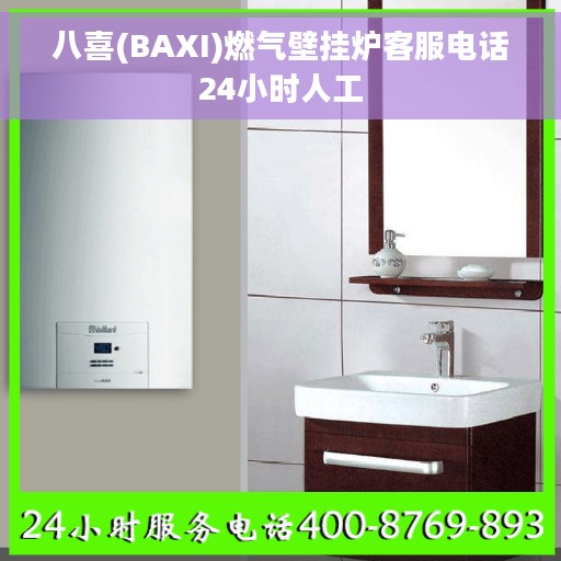 八喜(BAXI)燃气壁挂炉客服电话24小时人工