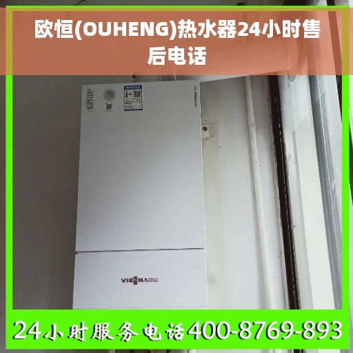 欧恒(OUHENG)热水器24小时售后电话 欧恒(OUHENG)热水器24小时售后电话