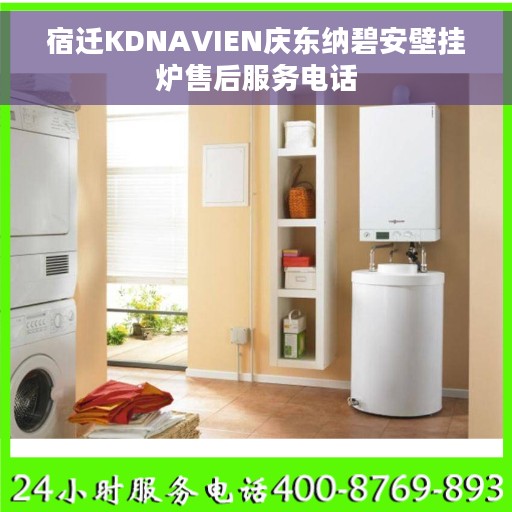 宿迁KDNAVIEN庆东纳碧安壁挂炉售后服务电话
