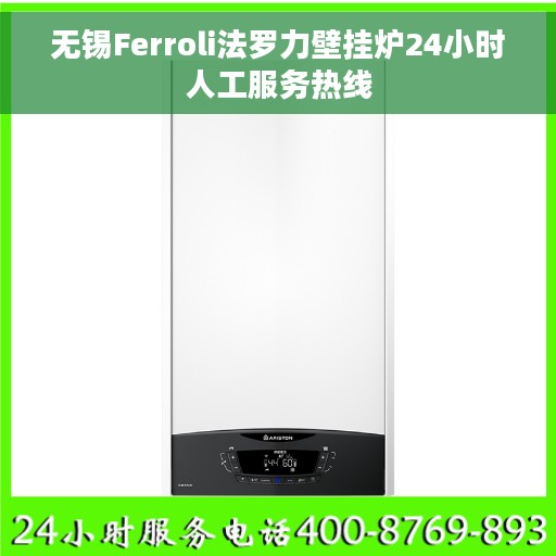 无锡Ferroli法罗力壁挂炉24小时人工服务热线
