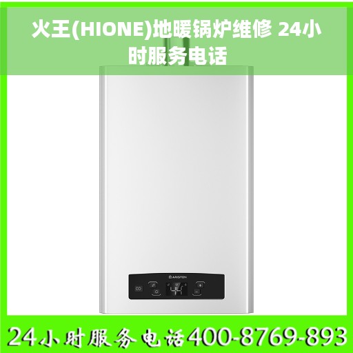 火王(HIONE)地暖锅炉维修 24小时服务电话