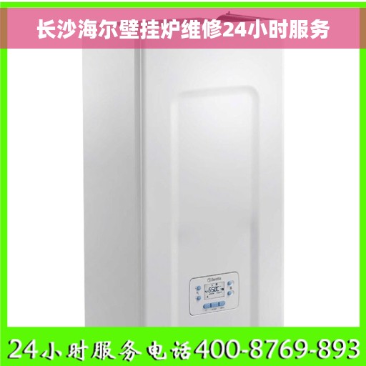 长沙海尔壁挂炉维修24小时服务