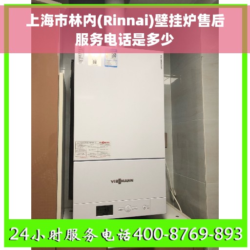 上海市林内(Rinnai)壁挂炉售后服务电话是多少 上海市林内(Rinnai)壁挂炉售后服务电话是多少