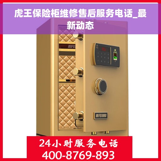 虎王保险柜维修售后服务电话_最新动态