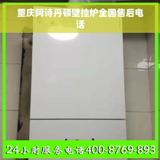 重庆阿诗丹顿壁挂炉全国售后电话
