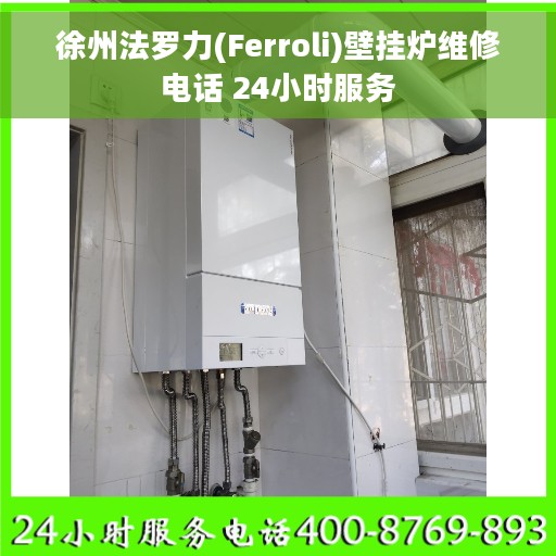 徐州法罗力(Ferroli)壁挂炉维修电话 24小时服务