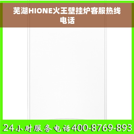 芜湖HIONE火王壁挂炉客服热线电话