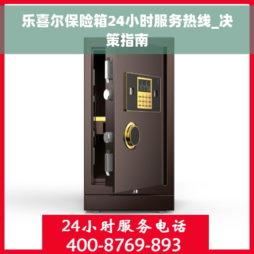 乐喜尔保险箱24小时服务热线_决策指南