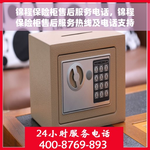 锦程保险柜售后服务电话，锦程保险柜售后服务热线及电话支持服务指南