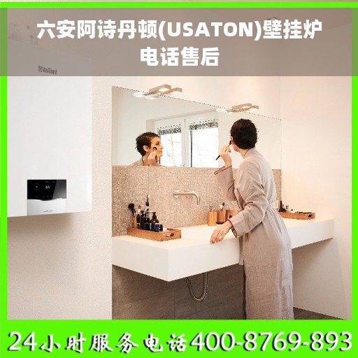 六安阿诗丹顿(USATON)壁挂炉电话售后