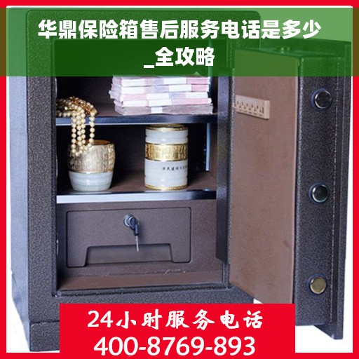 华鼎保险箱售后服务电话是多少_全攻略