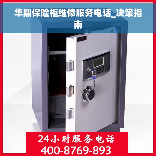 华鼎保险柜维修服务电话_决策指南