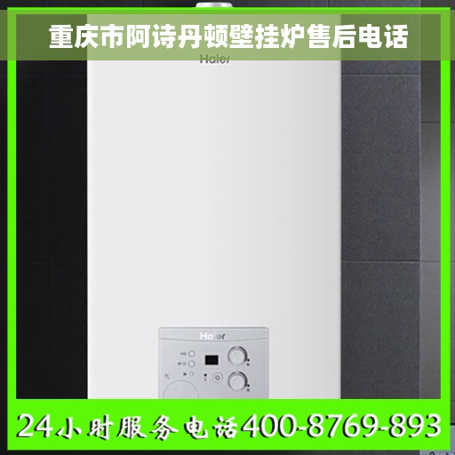 重庆市阿诗丹顿壁挂炉售后电话