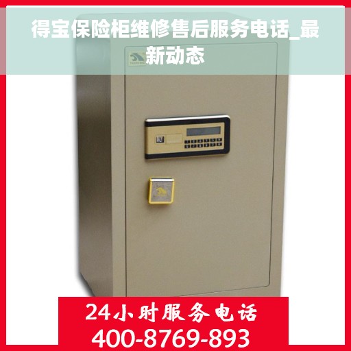 得宝保险柜维修售后服务电话_最新动态 得宝保险柜维修售后服务电话_最新动态