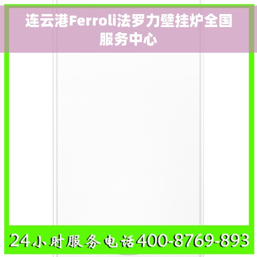连云港Ferroli法罗力壁挂炉全国服务中心