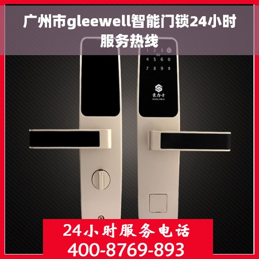 广州市gleewell智能门锁24小时服务热线 广州市gleewell智能门锁24小时服务热线