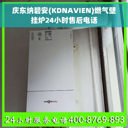 庆东纳碧安(KDNAVIEN)燃气壁挂炉24小时售后电话 庆东纳碧安(KDNAVIEN)燃气壁挂炉24小时售后电话