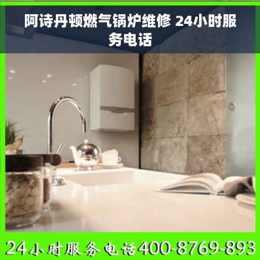阿诗丹顿燃气锅炉维修 24小时服务电话 阿诗丹顿燃气锅炉维修 24小时服务电话