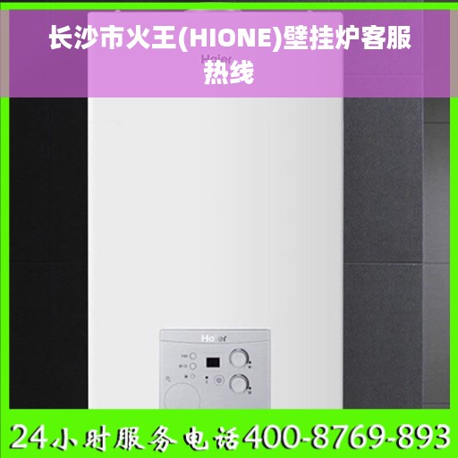长沙市火王(HIONE)壁挂炉客服热线 长沙市火王(HIONE)壁挂炉客服热线